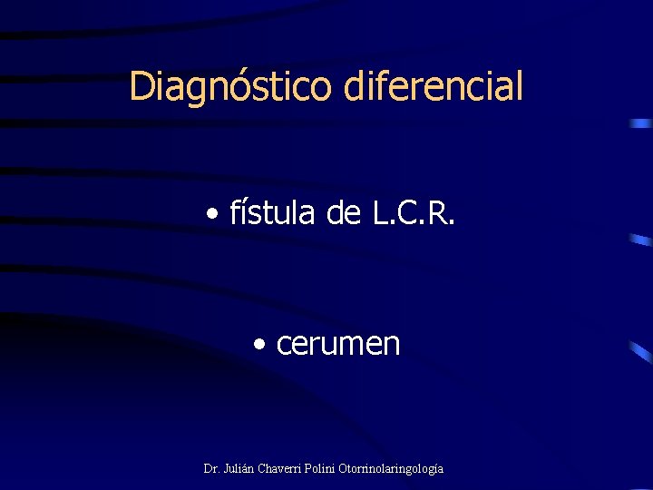 Diagnóstico diferencial • fístula de L. C. R. • cerumen Dr. Julián Chaverri Polini