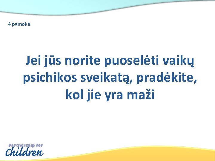 4 pamoka Jei jūs norite puoselėti vaikų psichikos sveikatą, pradėkite, kol jie yra maži