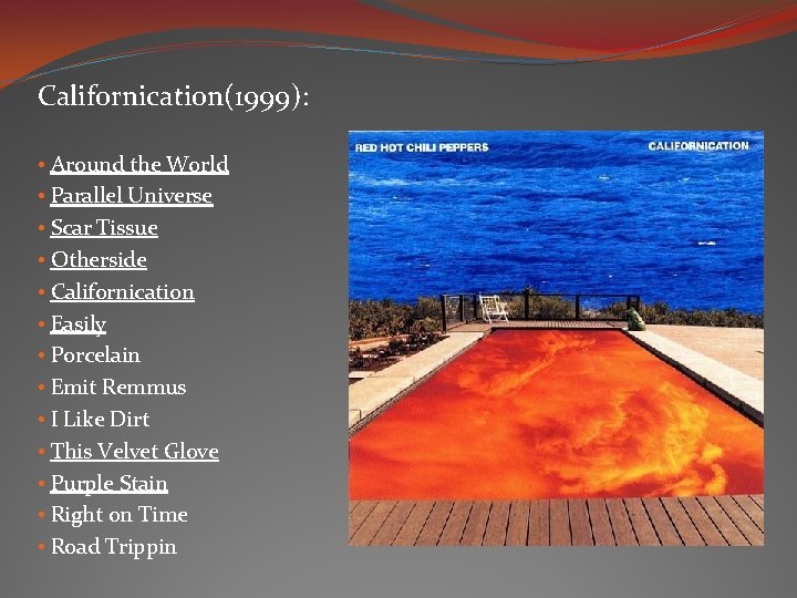 Californication(1999): • Around the World • Parallel Universe • Scar Tissue • Otherside • Californication(1999): • Around the World • Parallel Universe • Scar Tissue • Otherside •