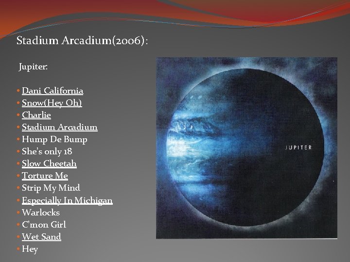 Stadium Arcadium(2006): Jupiter: • Dani California • Snow(Hey Oh) • Charlie • Stadium Arcadium Stadium Arcadium(2006): Jupiter: • Dani California • Snow(Hey Oh) • Charlie • Stadium Arcadium