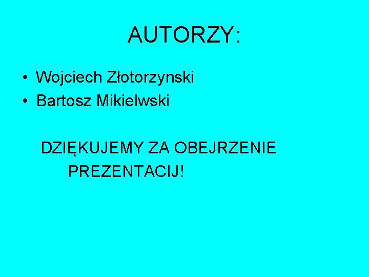 AUTORZY: • Wojciech Złotorzynski • Bartosz Mikielwski DZIĘKUJEMY ZA OBEJRZENIE PREZENTACIJ! 