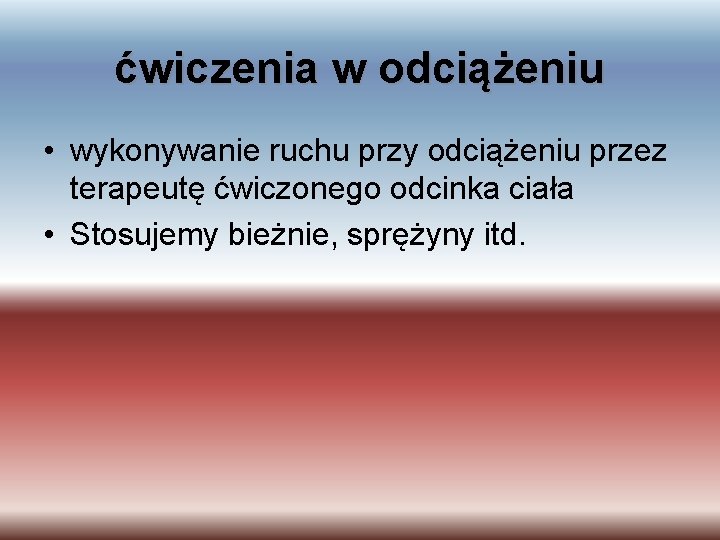 ćwiczenia w odciążeniu • wykonywanie ruchu przy odciążeniu przez terapeutę ćwiczonego odcinka ciała •