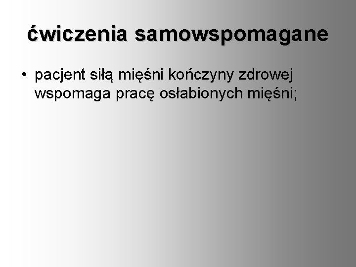 ćwiczenia samowspomagane • pacjent siłą mięśni kończyny zdrowej wspomaga pracę osłabionych mięśni; 