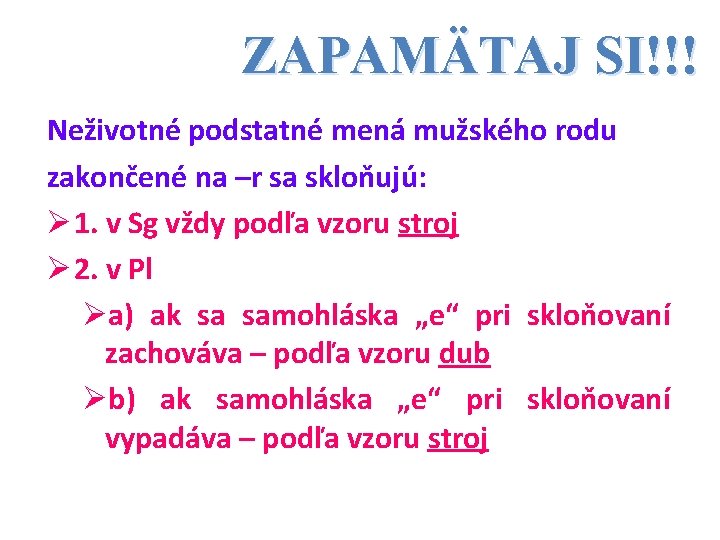 ZAPAMÄTAJ SI!!! Neživotné podstatné mená mužského rodu zakončené na –r sa skloňujú: Ø 1.