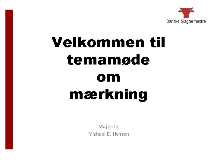 Velkommen til temamøde om mærkning Maj 2013 Michael D. Hansen Velkommen til temamøde om mærkning Maj 2013 Michael D. Hansen