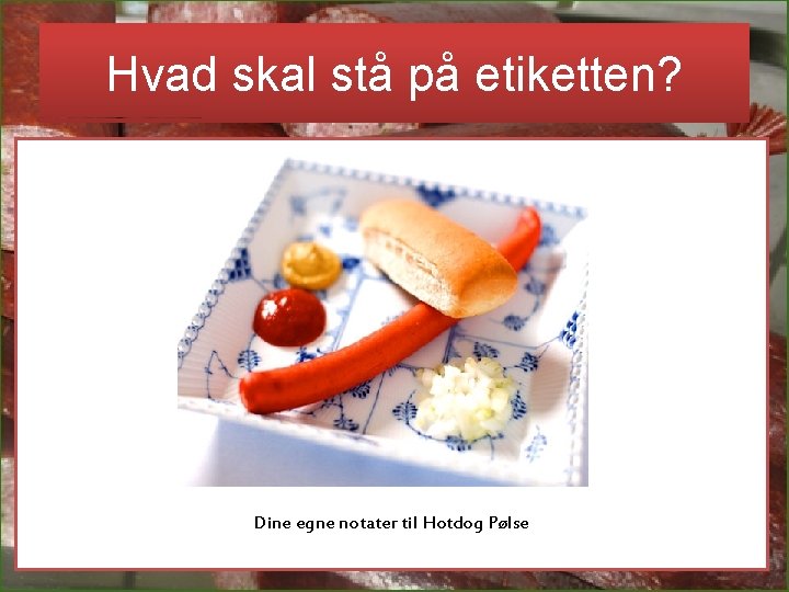 Hvad skal stå på etiketten? Dine egne notater til Hotdog Pølse Hvad skal stå på etiketten? Dine egne notater til Hotdog Pølse