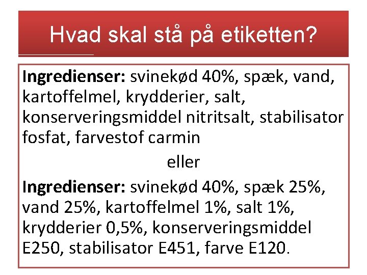 Hvad skal stå på etiketten? Ingredienser: svinekød 40%, spæk, vand, kartoffelmel, krydderier, salt, konserveringsmiddel