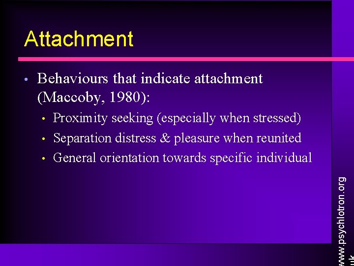 Attachment Behaviours that indicate attachment (Maccoby, 1980): • • • Proximity seeking (especially when