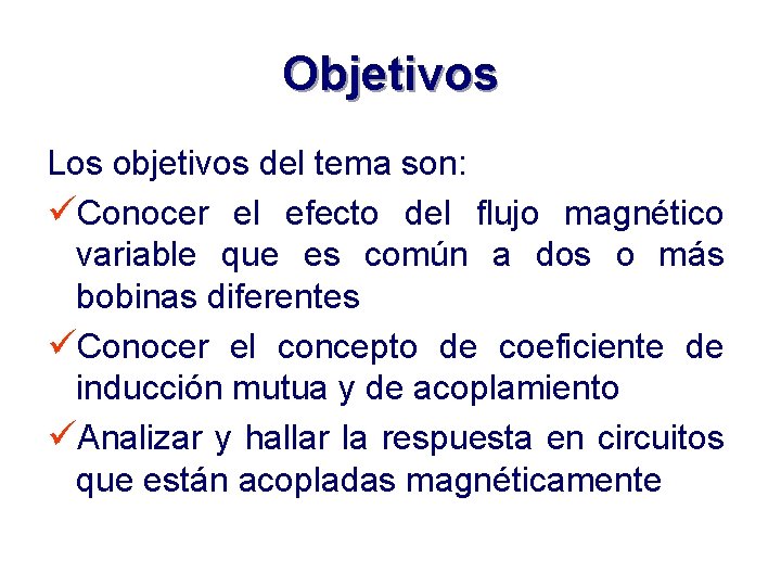Objetivos Los objetivos del tema son: üConocer el efecto del flujo magnético variable que