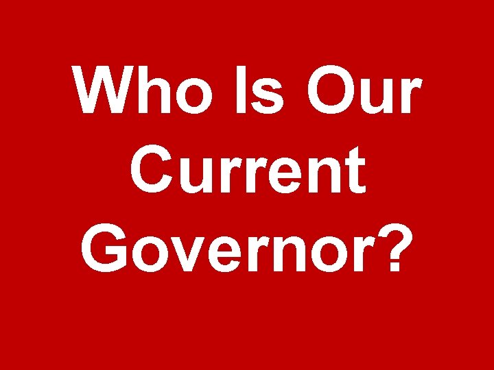 Who Is Our Current Governor? 