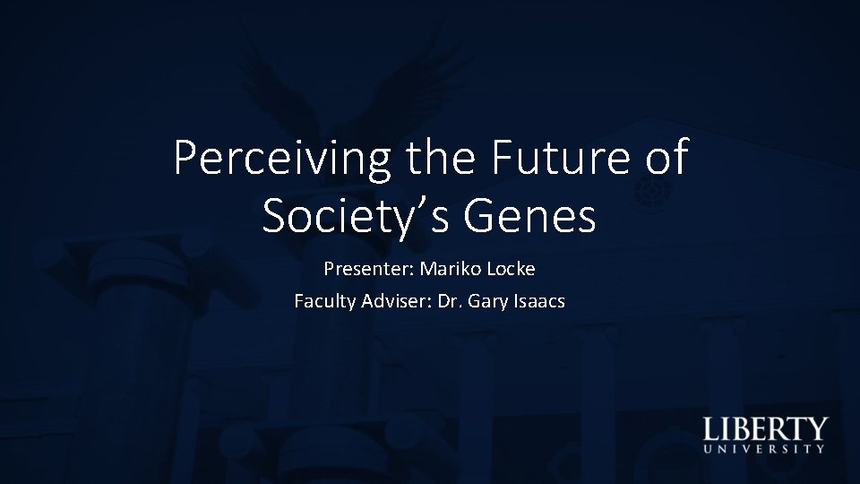 Perceiving the Future of Society’s Genes Presenter: Mariko Locke Faculty Adviser: Dr. Gary Isaacs