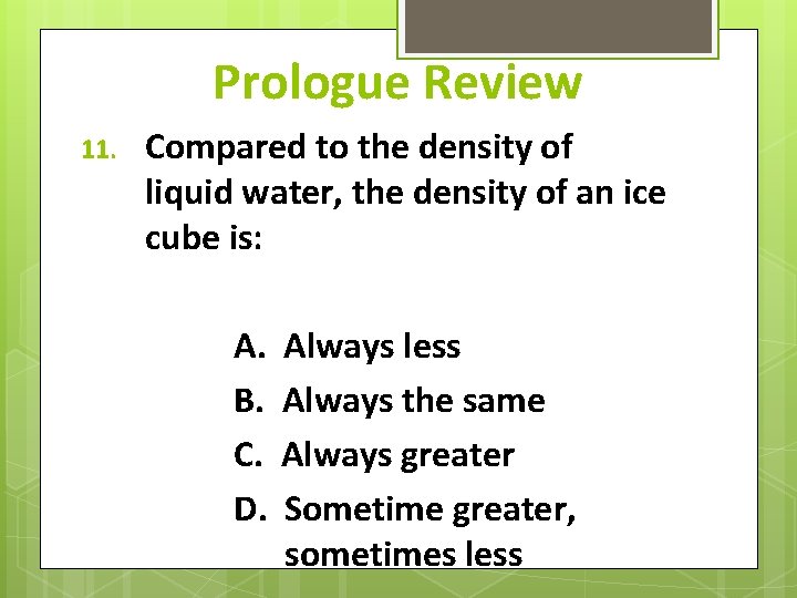 Prologue Review 11. Compared to the density of liquid water, the density of an