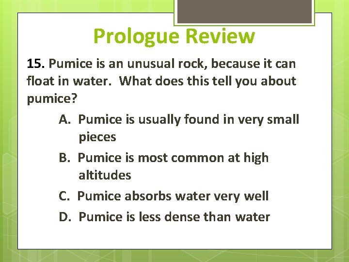 Prologue Review 15. Pumice is an unusual rock, because it can float in water.