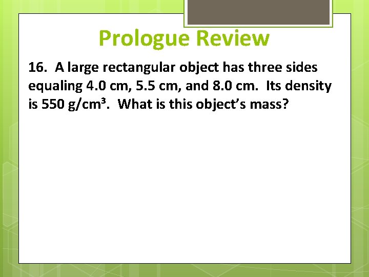Prologue Review 16. A large rectangular object has three sides equaling 4. 0 cm,