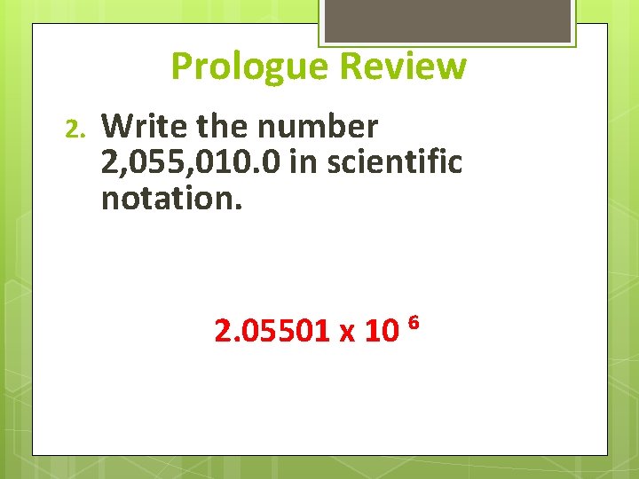 Prologue Review 2. Write the number 2, 055, 010. 0 in scientific notation. 2.