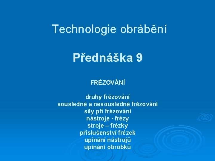 Technologie obrábění Přednáška 9 FRÉZOVÁNÍ druhy frézování sousledné a nesousledné frézování síly při frézování