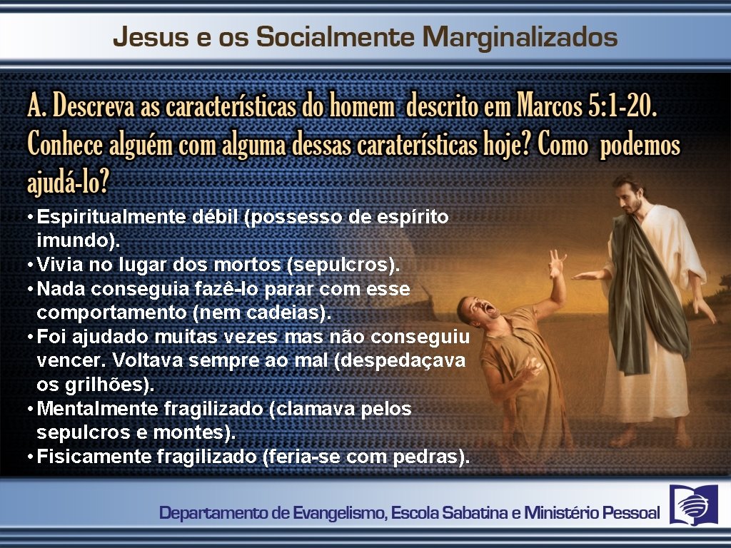  • Espiritualmente débil (possesso de espírito imundo). • Vivia no lugar dos mortos