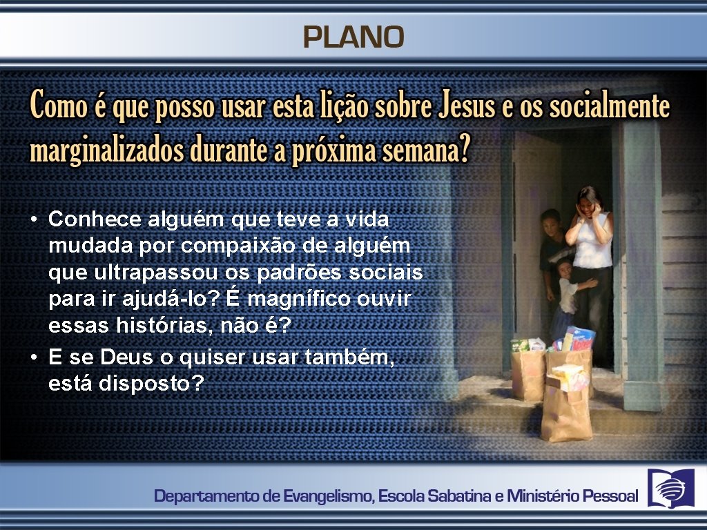  • Conhece alguém que teve a vida mudada por compaixão de alguém que