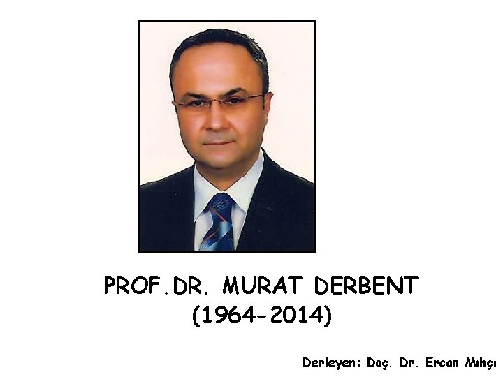 PROF. DR. MURAT DERBENT (1964 -2014) Derleyen: Doç. Dr. Ercan Mıhçı 