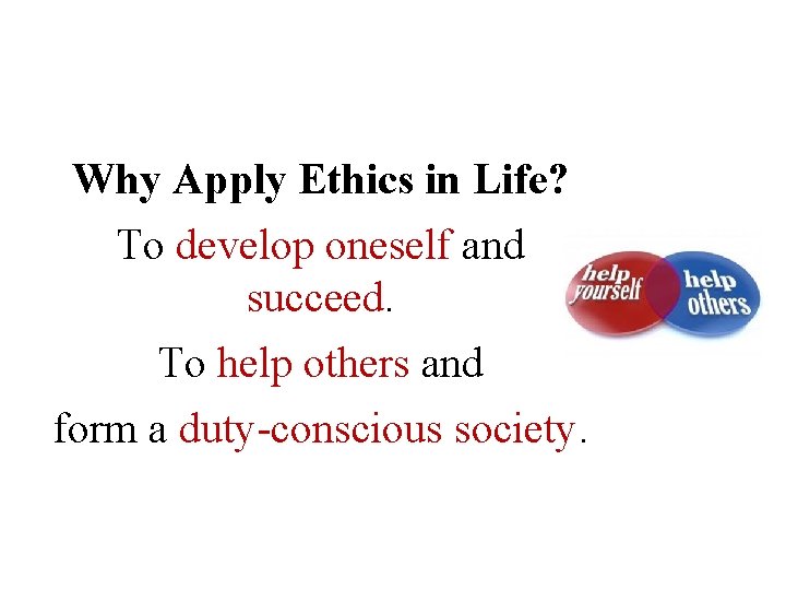 Why Apply Ethics in Life? To develop oneself and succeed. To help others and