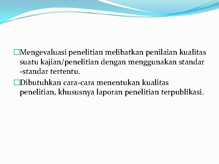 �Mengevaluasi penelitian melibatkan penilaian kualitas suatu kajian/penelitian dengan menggunakan standar -standar tertentu. �Dibutuhkan cara-cara