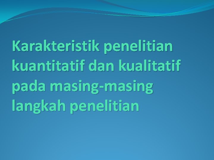 Karakteristik penelitian kuantitatif dan kualitatif pada masing-masing langkah penelitian 