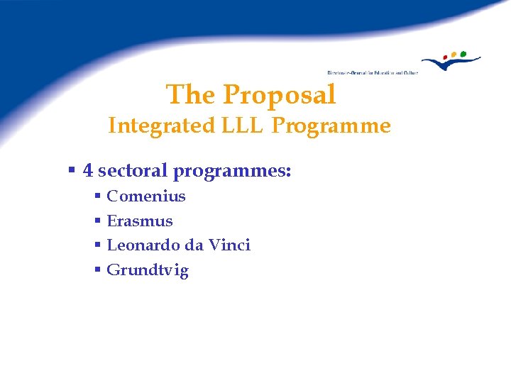 The Proposal Integrated LLL Programme § 4 sectoral programmes: § Comenius § Erasmus §