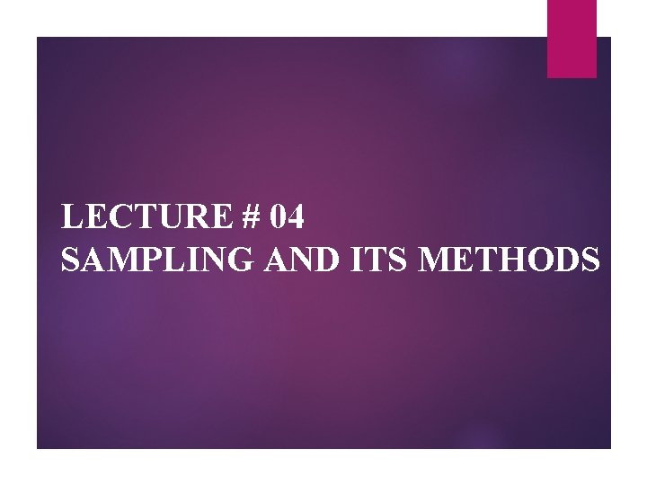 LECTURE # 04 SAMPLING AND ITS METHODS 