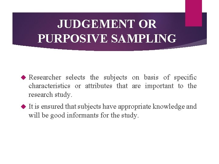 JUDGEMENT OR PURPOSIVE SAMPLING Researcher selects the subjects on basis of specific characteristics or