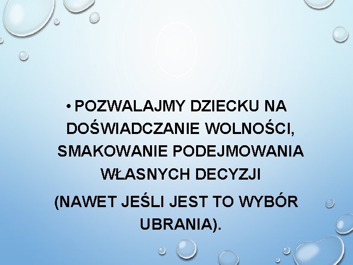  • POZWALAJMY DZIECKU NA DOŚWIADCZANIE WOLNOŚCI, SMAKOWANIE PODEJMOWANIA WŁASNYCH DECYZJI (NAWET JEŚLI JEST