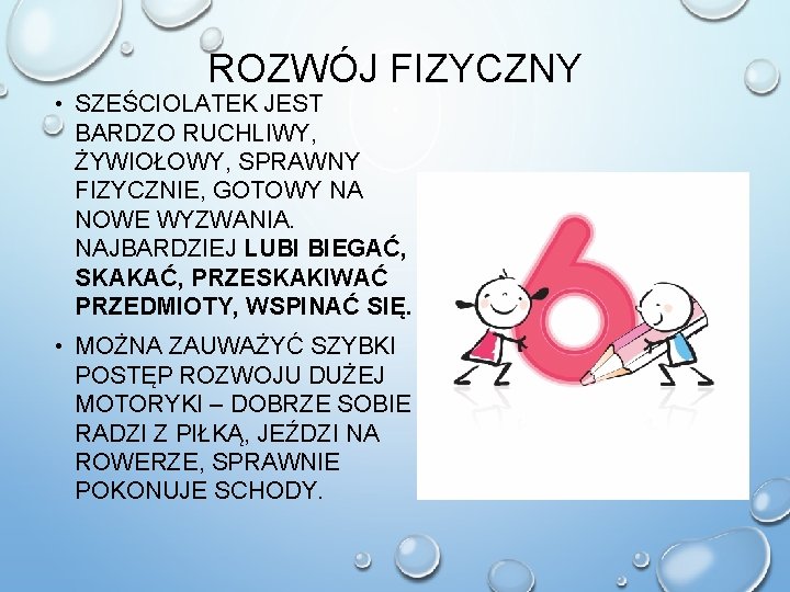 ROZWÓJ FIZYCZNY • SZEŚCIOLATEK JEST BARDZO RUCHLIWY, ŻYWIOŁOWY, SPRAWNY FIZYCZNIE, GOTOWY NA NOWE WYZWANIA.