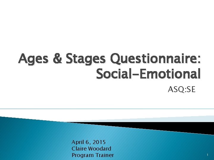 Ages & Stages Questionnaire: Social-Emotional ASQ: SE April 6, 2015 Claire Woodard Program Trainer