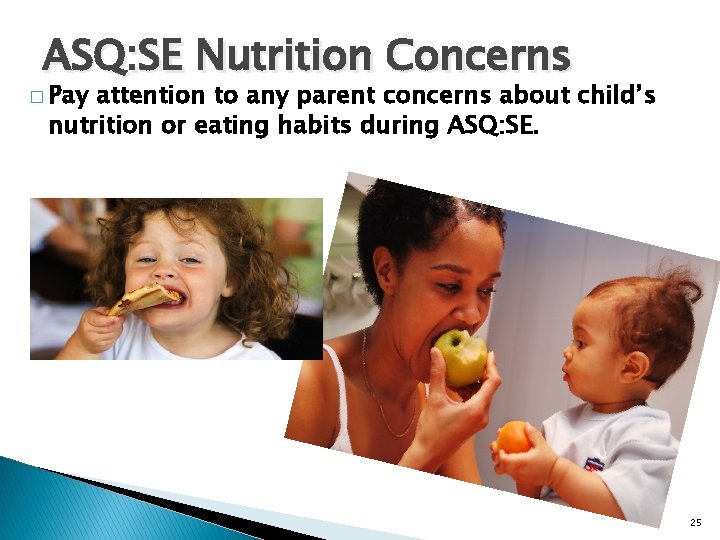 ASQ: SE Nutrition Concerns � Pay attention to any parent concerns about child’s nutrition