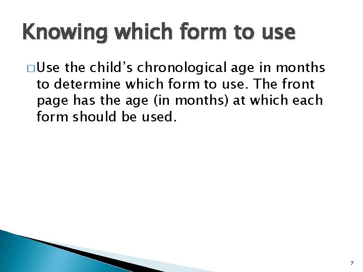 Knowing which form to use � Use the child’s chronological age in months to