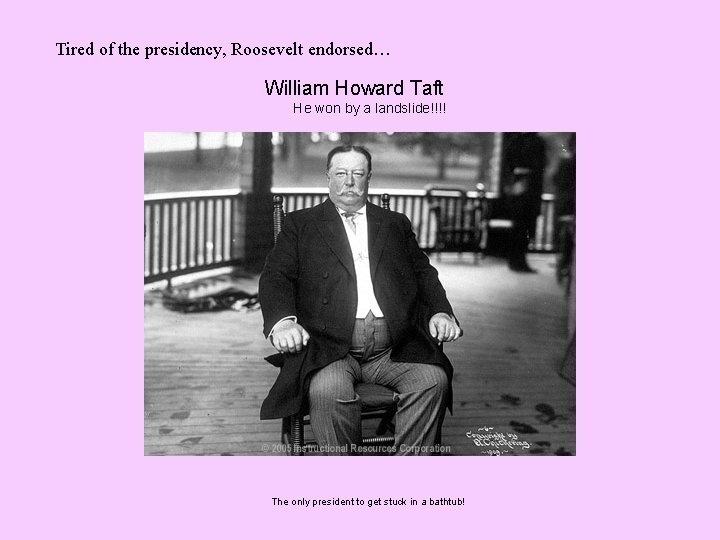 Tired of the presidency, Roosevelt endorsed… William Howard Taft He won by a landslide!!!!