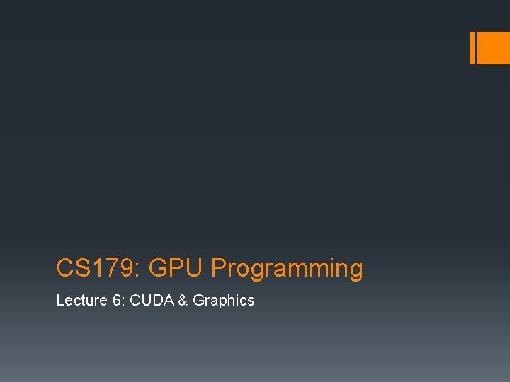 CS 179: GPU Programming Lecture 6: CUDA & Graphics 