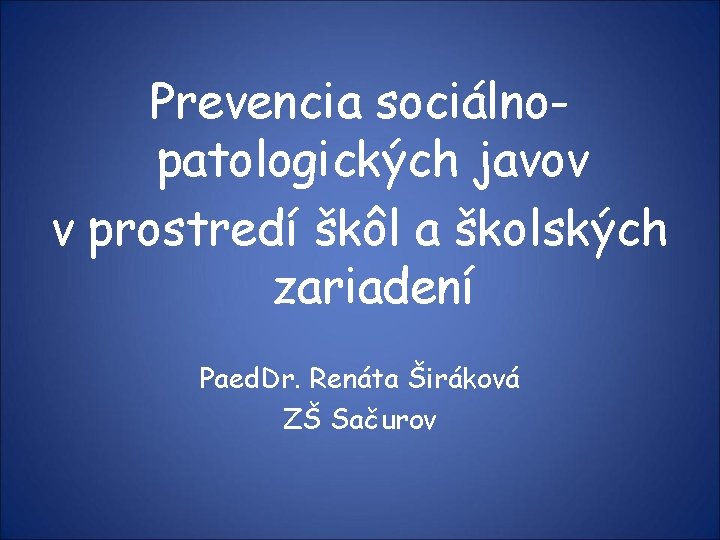 Prevencia sociálnopatologických javov v prostredí škôl a školských zariadení Paed. Dr. Renáta Širáková ZŠ