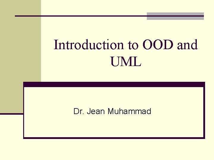 Introduction to OOD and UML Dr. Jean Muhammad Introduction to OOD and UML Dr. Jean Muhammad