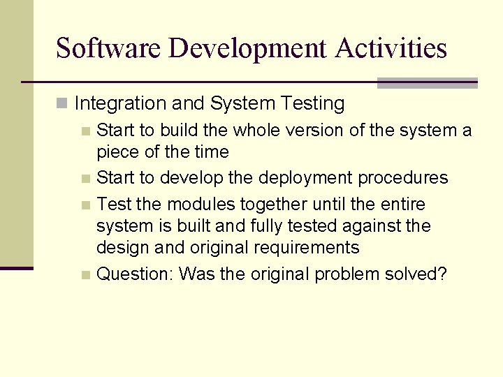 Software Development Activities n Integration and System Testing n Start to build the whole Software Development Activities n Integration and System Testing n Start to build the whole