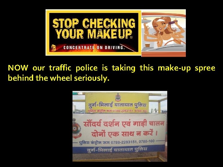 NOW our traffic police is taking this make-up spree behind the wheel seriously. 