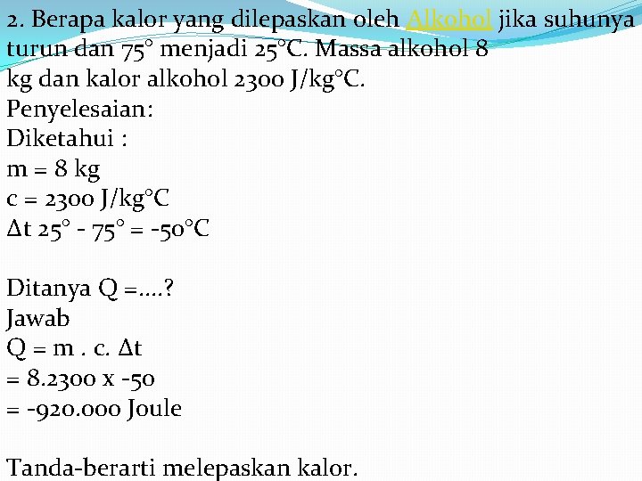 2. Berapa kalor yang dilepaskan oleh Alkohol jika suhunya turun dan 75° menjadi 25°C.