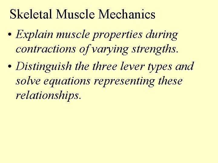 Skeletal Muscle Mechanics • Explain muscle properties during contractions of varying strengths. • Distinguish