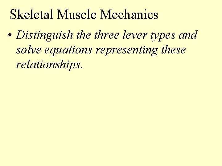 Skeletal Muscle Mechanics • Distinguish the three lever types and solve equations representing these