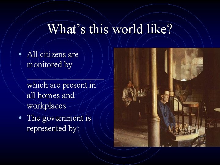 What’s this world like? • All citizens are monitored by _________ which are present