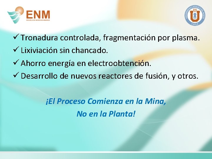 ü Tronadura controlada, fragmentación por plasma. ü Lixiviación sin chancado. ü Ahorro energía en