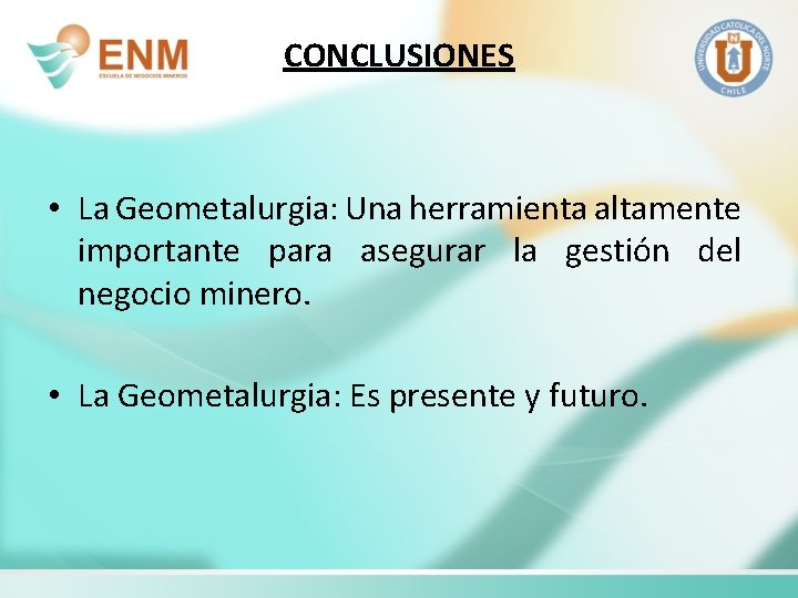 CONCLUSIONES • La Geometalurgia: Una herramienta altamente importante para asegurar la gestión del negocio
