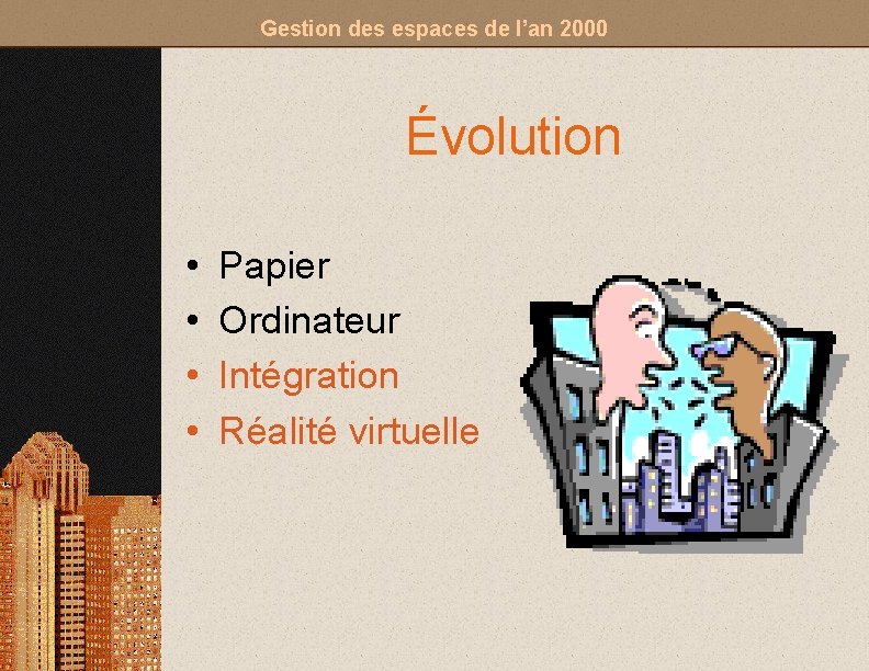 Gestion des espaces de l’an 2000 Évolution • • Papier Ordinateur Intégration Réalité virtuelle