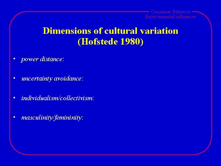 Consumer Behavior Environmental influences Dimensions of cultural variation (Hofstede 1980) • power distance: •