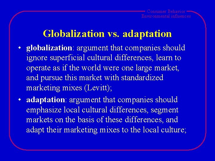 Consumer Behavior Environmental influences Globalization vs. adaptation • globalization: argument that companies should ignore