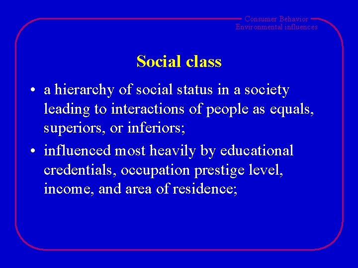 Consumer Behavior Environmental influences Social class • a hierarchy of social status in a